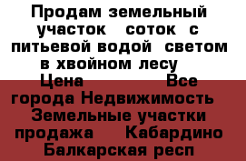 Продам земельный участок 6 соток, с питьевой водой, светом  в хвойном лесу . › Цена ­ 600 000 - Все города Недвижимость » Земельные участки продажа   . Кабардино-Балкарская респ.